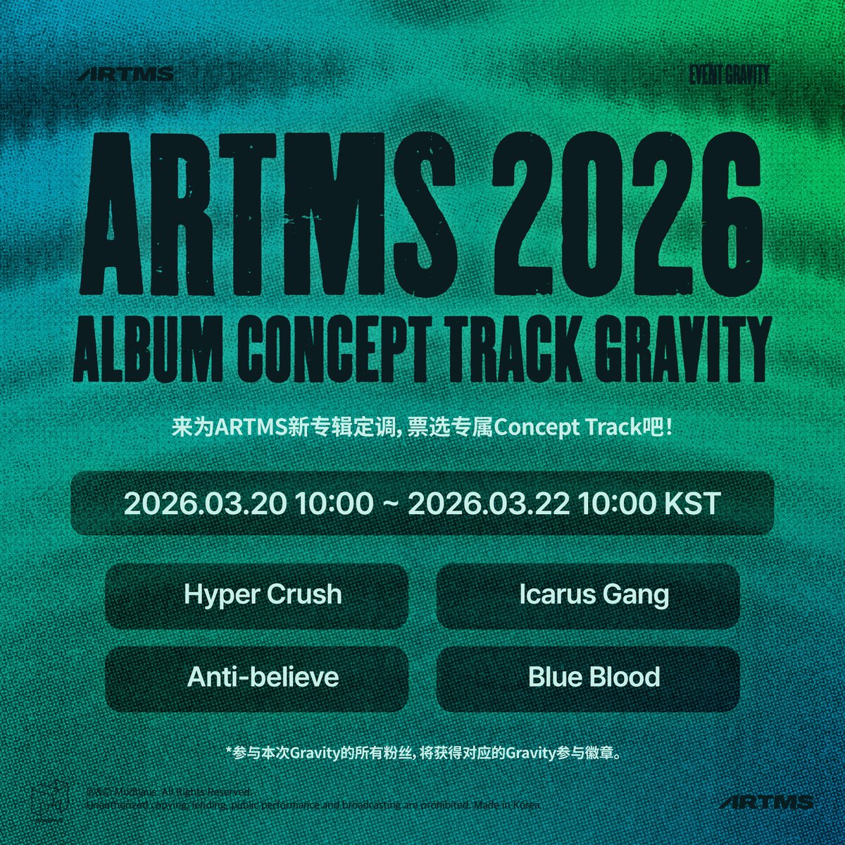 ARTMS 
Event Gravity 
2026 Album Concept Track Gravity

ARTMS의 새 앨범의 방향을 만들 Concept Track을 선정해 주세요!
Please select the Concept Track that will shape the direction of ARTMS’s new album!

📆 2026.03.20 10:00 ~ 2026.03.22 10:00 KST

Gravity is live! Vote on <Cosmo :