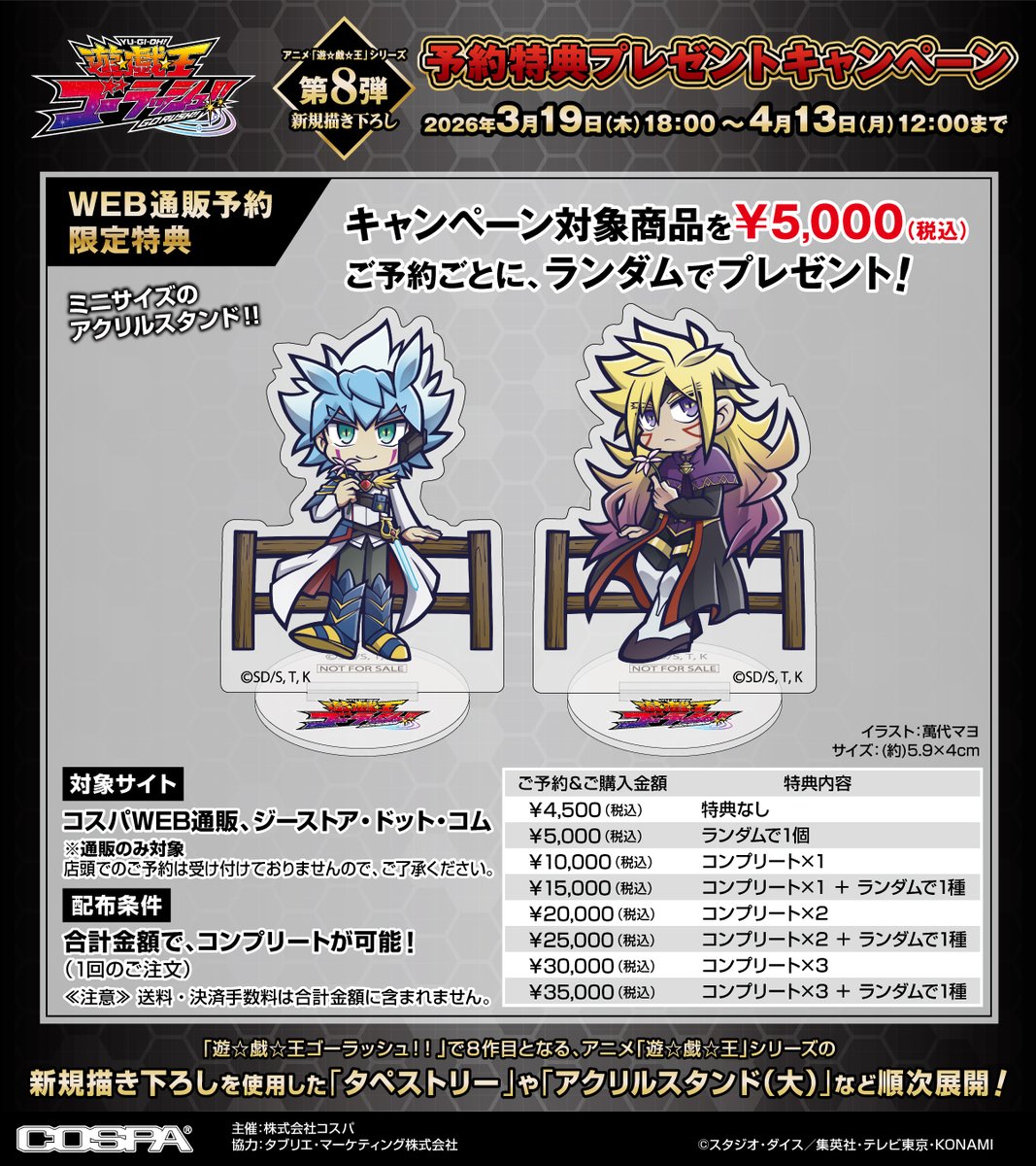 アニメ『遊☆戯☆王』シリーズ
新規描き下ろしグッズ＆予約特典キャンペーン✨
／
【第7弾】遊☆戯☆王SEVENS
【第8弾】遊☆戯☆王ゴーラッシュ！！
＼
対象商品を【4/13(月)12：00】までに予約して《限定特典：ミニサイズ アクリルスタンド》をゲットしよう！
cospa.com/special/yugioh/

#yugioh