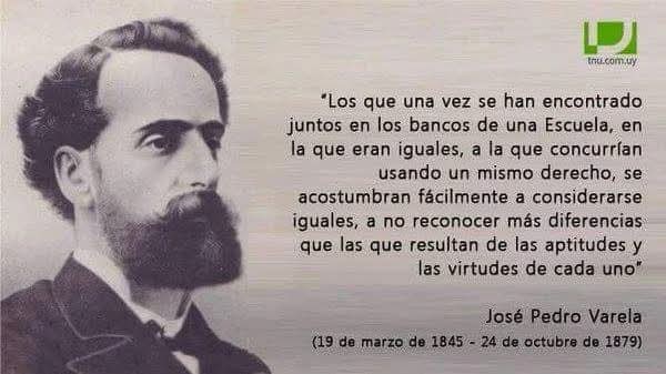 Siempre vigentes sus palabras:
“Estamos trabajando en la más grande, en la más colosal, y en la más fecunda de todas las obras que ha ensayado jamás la osadía del espíritu humano: en la educación del pueblo.” José Pedro Varela (19/3/1845 - 24/10/1879)