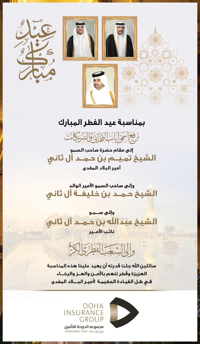 DohaInsuranceCo's tweet photo. بمناسبة عيد الفطر المبارك
نَرفع أسمى آيات التَهَاني وَالتَبريكَات
إلى مقام حضرة صاحب السمو
الشيخ تميم بن حمد آل ثاني
أمير البلاد المفدى
وإلى صاحب السمو الأمير الوالد
الشيخ حمد بن خليفة آل ثاني
وإلى سمو
الشيخ عبداللّه بن حمد آل ثاني
نائب الأمير
وإلى الشعَب القطري الكَرْيم
سائلين اللّه جلّت قدرته أن يعيد علينا هذه المناسبة العزيزة وقطر تنعم بالأمن والعز والرخاء في ظل القيادة الحكيمة لأمير البلاد المفدى