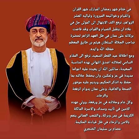 Issam_Alkhanjar's tweet photo. في ختام شهر #رمضان المبارك، شهر القران والقيام وخواتيمه المبرورة ولياليه العشر الزواهر، نرفع اكف الابتهال الى المولى جل في علاه ان يتقبل الصيام والقيام، وقد فاضت بركاته على عمان في ظل العهد الزاهر لمولانا حضرة صاحب الجلالة #السلطان_هيثم_بن_طارق المعظم حفظه الله وايده.
ومع اطلالة #عيد_الفطر_المبارك، نرفع الى المقام السامي #لجلالته اصدق التهاني بهذه المناسبة السعيدة، سائلين الله ان يعيده عليه اعواما مديدة في عز وتمكين، وان يحفظ جلالته بما حفظ به الذكر الحكيم، ويديم عليه موفور الصحة والعافية، وعلى #عمان بدوام الرفعة والرخاء.
وكل عام وجلالته في عز ورفعة، وولي عهده الامين في تأييد وسداد، والاسرة المالكة الكريمة في يمن وبركة، والشعب العماني ينعم بالامن والرخاء في ظل قيادته الحكيمة.