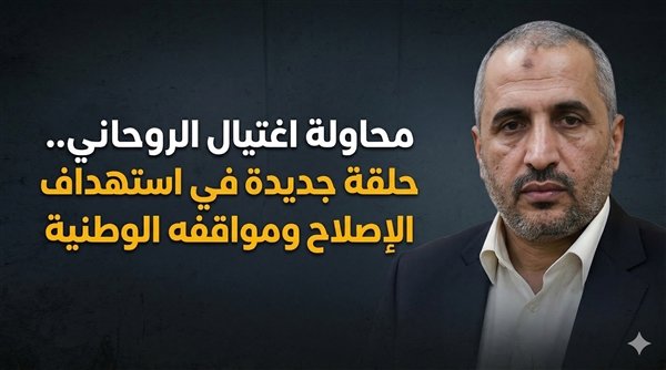 محاولة اغتيال الروحاني.. حلقة جديدة في استهداف الإصلاح ومواقفه الوطنية

الصحوة نت | خاص

لم تكن محاولة اغتيال القيادي في حزب التجمع اليمني للإصلاح، عادل الروحاني، مجرد حادثة أمنية عابرة أو معزولة، بل تندرج في سياق أوسع من الاستهداف المتكرر لقيادات الإصلاح من قبل قوى لا يروق لها