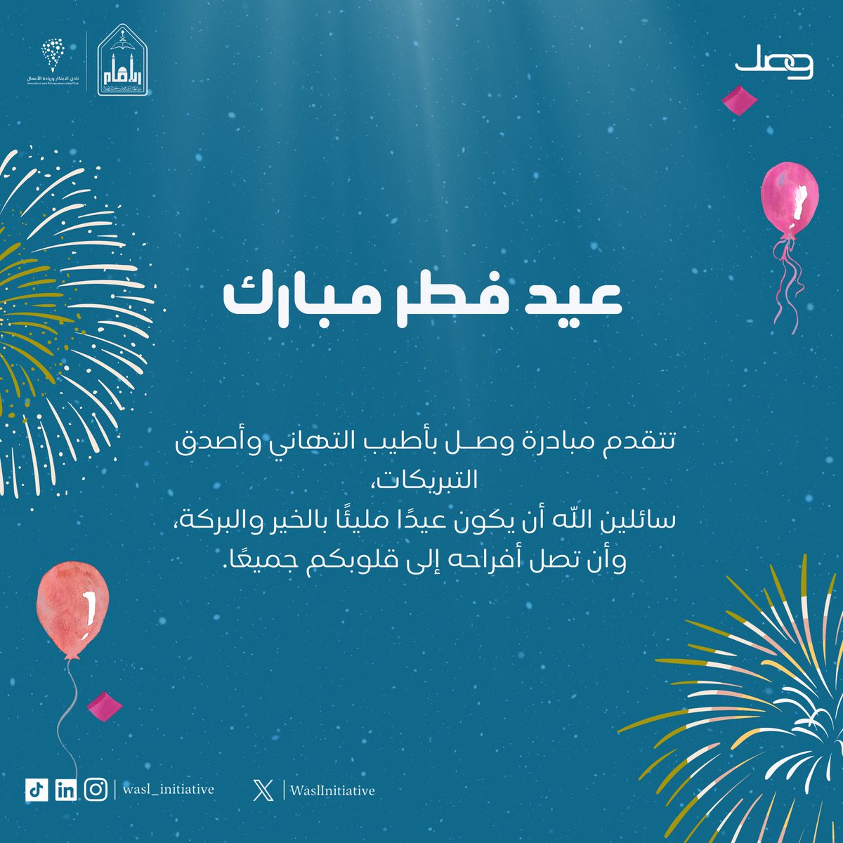 في العـيـد
تزداد المحبة وصلًا،
وتتواصل القلوب فرحًا وسرورًا 🩵

تتقدم مبادرة وصـل بتهنئتكم بمناسبة حلول عيد الفطر المُبارك،
سائلين الله أن يديم عليكم الفرح والطمأنينة

عيدكم مُبارك 🎈