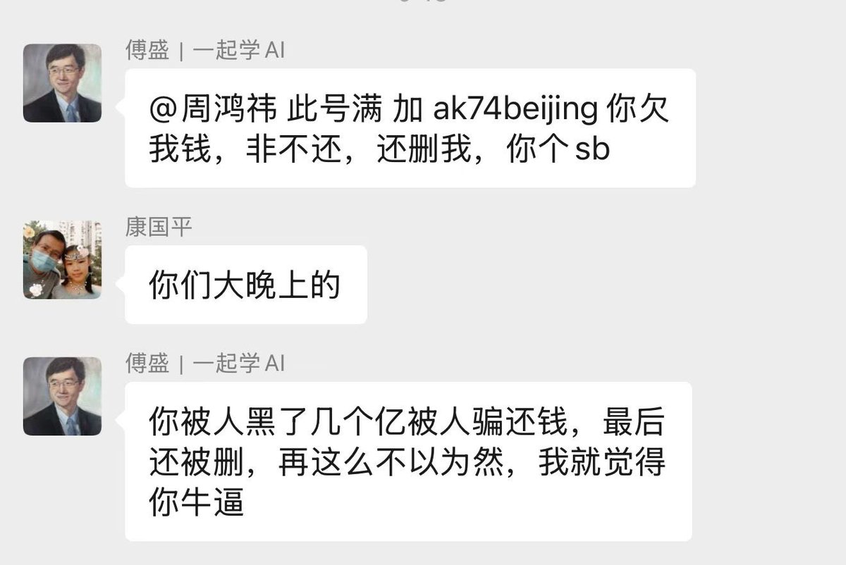 animeaihub's tweet photo. 傅盛|一起学AI
@周鸿祎此号满加ak74beijing你欠我钱，非不还，还删我，你个sb

康国平
你们大晚上的

傅盛|一起学AI
你被人黑了几个亿被人骗还钱，最后还被删，再这么不以为然，我就觉得你牛逼 https://t.co/Ln9vxgatdT