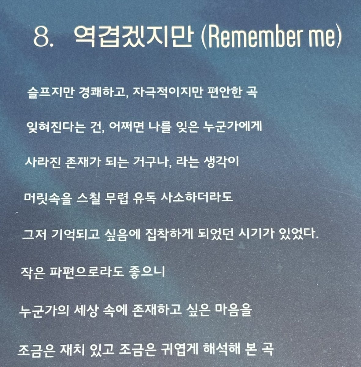 엘피 구경하다가 역겹이 곡소개보고 또 슬퍼졌음 . .. 잊혀진것같아도 노래는 추억을 가져오는 힘이 있고 하필 너는 노래를 참 잘 만들고, 많이 만들어서 잊을래야 잊을수없는 사람이라는걸 알았으면 .. 많은 사람들의 마음속에 작지만은 않은 파편으로 깊이 남아있는걸 꼭 알아줬으면 조켄네..