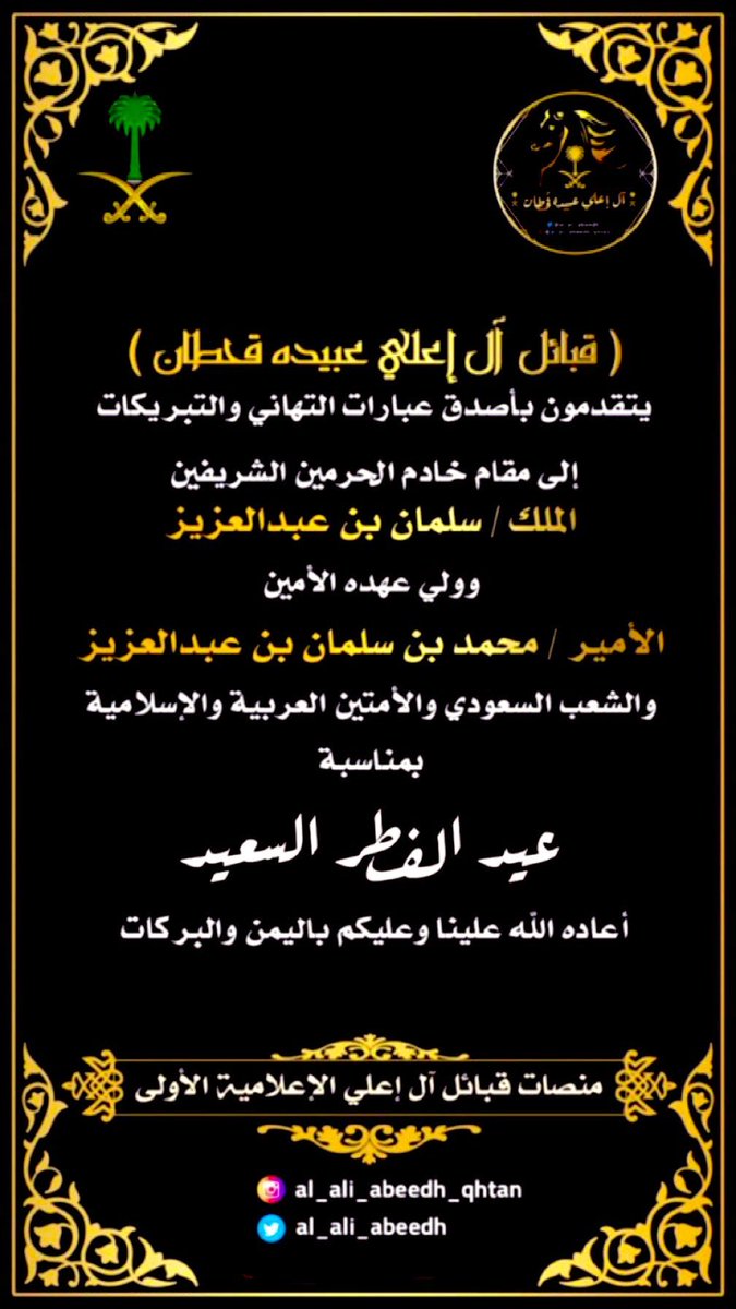 قبايل #آل_إعلي_عبيده_قحطان 
يهنئون خادم الحرمين الشريفين وولي عهده والشعب السعودي والأمتين العربية والإسلامية بمناسبة عيد الفطر السعيد
اعاده الله علينا وعلى قادتنا وولاة أمرنا ومملكتنا الغاليه وشعبها الوفي والأمة الإسلامية باليُمن والبركات والنصر والتمكين
#العيد
#عيد_الفطر_١٤٤٧ه