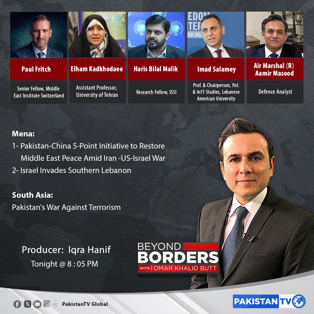 TONIGHT AT 8:05 PM: BEYOND BORDERS

TOPICS:

Mena:
1-Pakistan-China 5-Point Initiative to Restore Middle East Peace Amid Iran -US-Israel War
2.Israel Invades Southern Lebanon

South Asia:
Pakistan's War Against Terrorism

Guests:
1-Paul Fritch 
Senior Fellow, Middle East