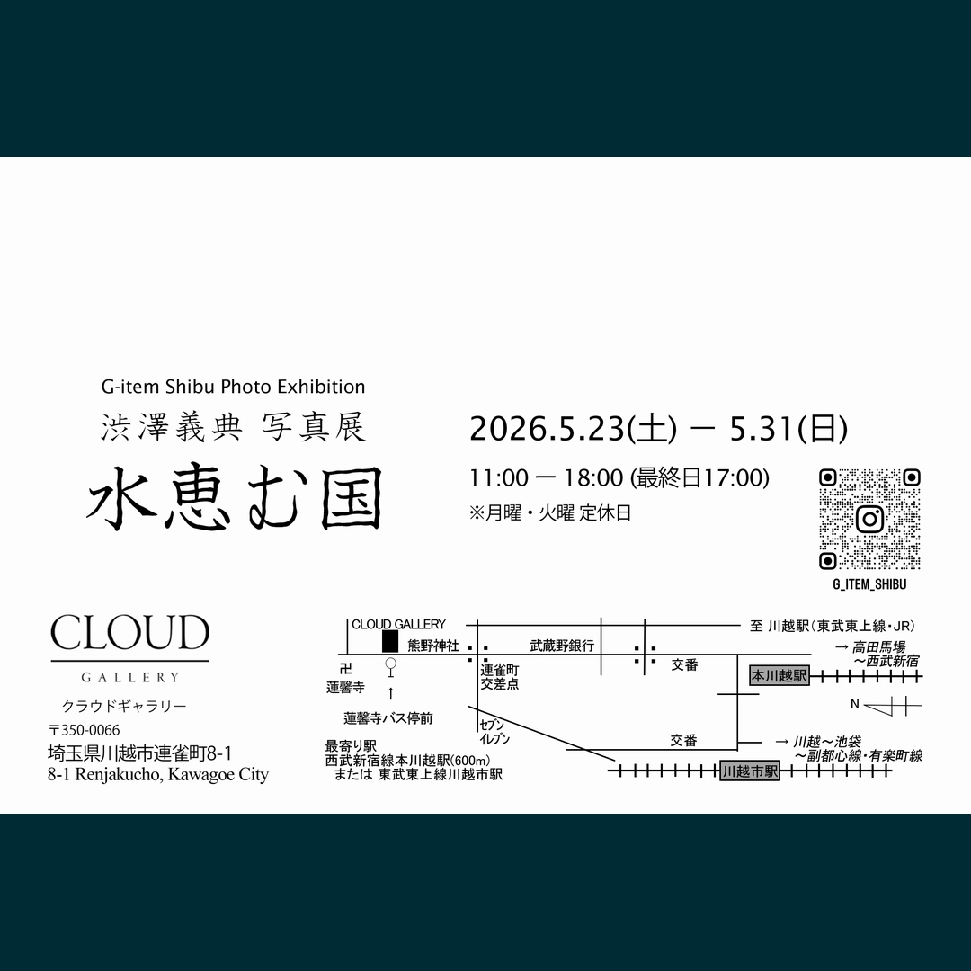 写真展開催のご案内

川越市の「CLOUD GALLERY」にて、
今年も私の個展を開催いたします。

皆様のご高覧よろしくお願いします。

2026.5.23土曜日 - 5.31日曜日 (月曜日と火曜日は休館)
11:00 - 18:00 (最終日17:00閉館)

クラウドギャラリー
埼玉県川越市連雀町8-1