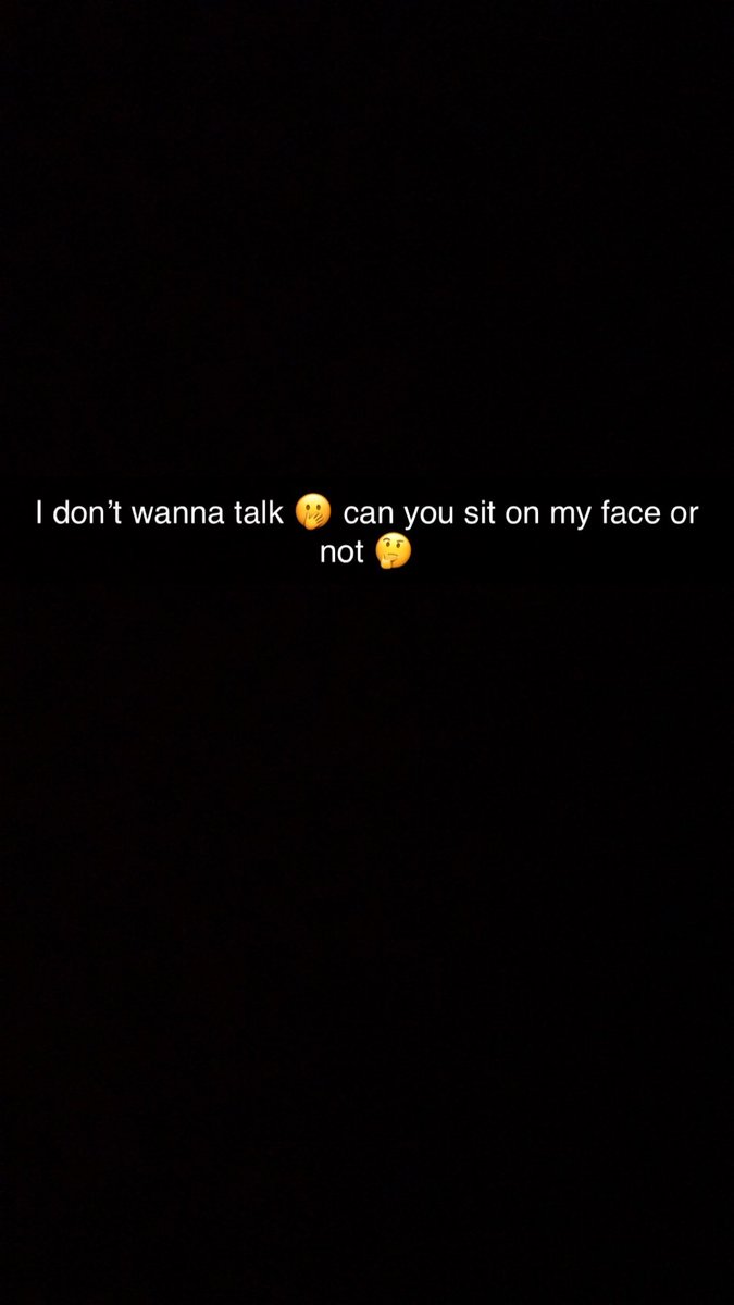 I don’t wanna talk 🫢 can you sit on my face 🤔