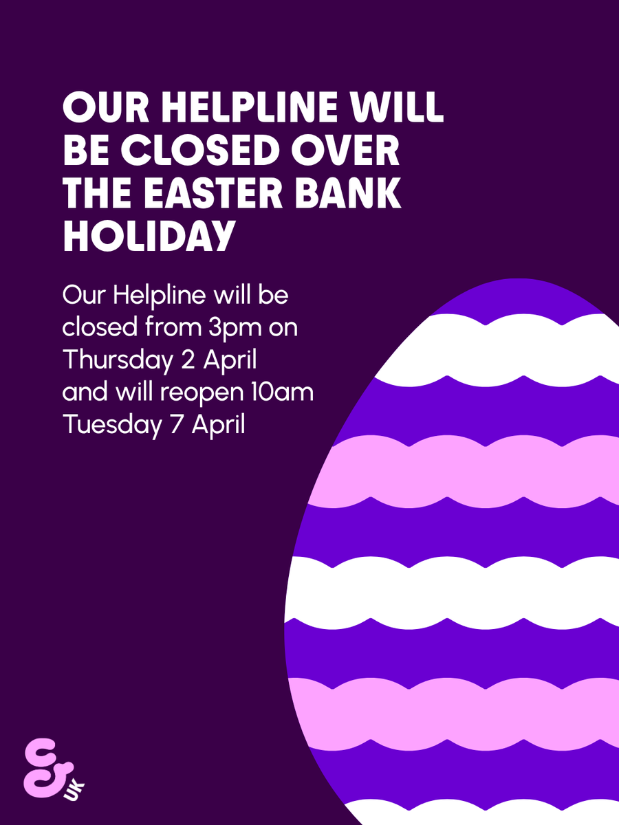 Our Helpline will close at 3pm on Thur 2 April and reopen 10am Tue 7 April.

If you need urgent medical assistance, call NHS 111 or call 999 or attend your local A&amp;E. If you’re feeling emotionally vulnerable, the Samaritans are available 24/7 on 116 123: samaritans.org