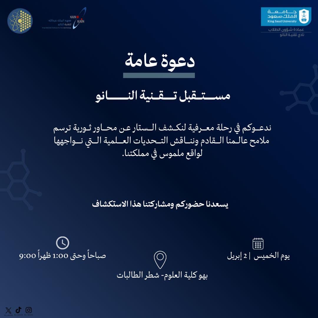 يقيم نادي النانو فعالية بعنوان "مستقبل تقنية النانو" والتي تهدف إلى استعراض محاور بحثية رائدة ومناقشة تحدياتها وفرص تطبيقها في المملكة، وذلك في إطار رسالته نحو تمكين الطاقات الطلابية.المقام المدينة الجامعية لطالبات مبنى بهو كلية العلوم مبنى 5 يوم الخميس الوقت: من 9:00 ص إلى 1:00