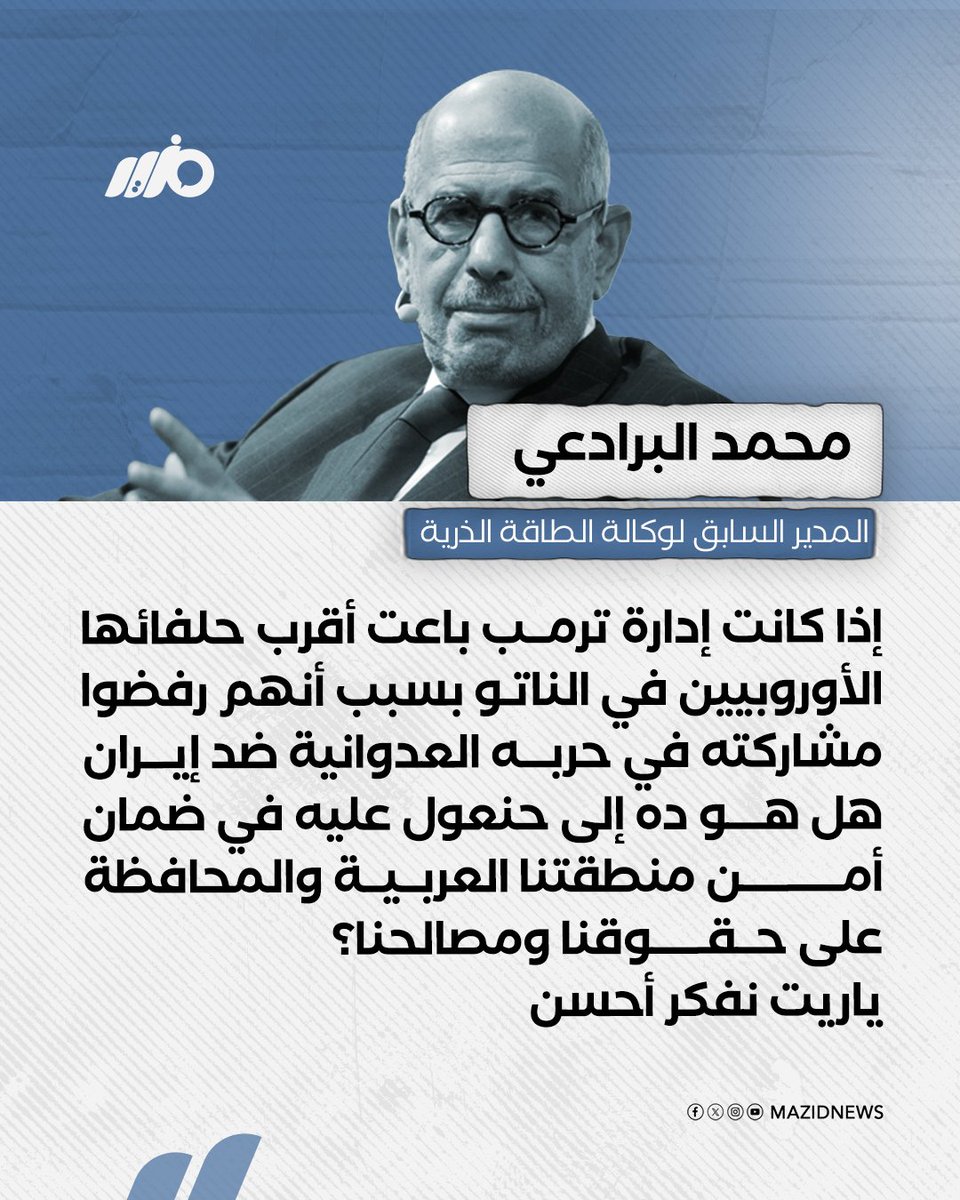 المدير السابق لوكالة الطاقة الذرية محمد البرادعي: واشنطن باعت حلفاءها في أوروبا بسبب رفضهم المشاركة في الحرب ضد إيران فهل نعوّل نحن عليه في ضمان أمن منطقتنا العربية؟! #مزيد