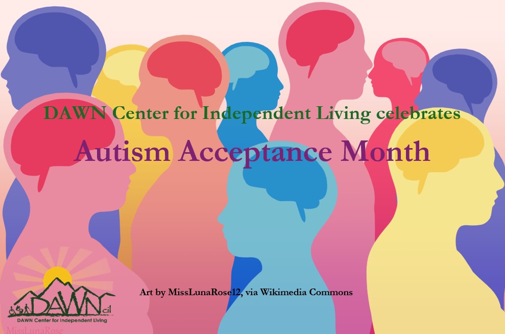 DAWN Center for Independent Living celebrates Autism Acceptance Month and the neurodiversity it embodies. We proudly serve individuals with autism of all ages throughout Morris, Sussex, and Warren counties, New Jersey.