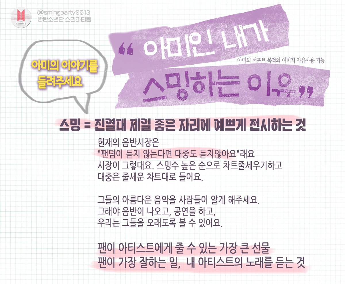 smingparty0613's tweet photo. 💜아미의 이야기를 들려주세요💜

아미💜
스밍하는 이유를 아래 해시를 달아 댓글이나 인용으로 들려주세요
아미들이 속삭여준 이야기들을 담아 아래 오른쪽 샘플처럼 이미지를 제작하려고 합니다
#아미인_내가_스밍하는이유

💜어디에 사용해요?
아미들이 SNS에서 새로운 아미들에게 스밍을 알려주실 때 사용하시라구요

💜추후 공유드릴 제작 완성된 이미지나 아래 왼쪽 이미지는 마음껏 사용하셔도 됩니다

💜마감은요
4월 8일까지 1차로 확인해볼께요

#아미인_내가_스밍하는이유