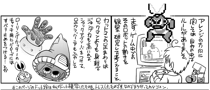 Regarding the direction of the arrangement, I have my own set of rules.
First, I observe and study how that robot moves in the game, and then think it through.

Cut Man's lower body is lighter and more agile than Rockman's, and he has greater jumping ability,
so I added shock 