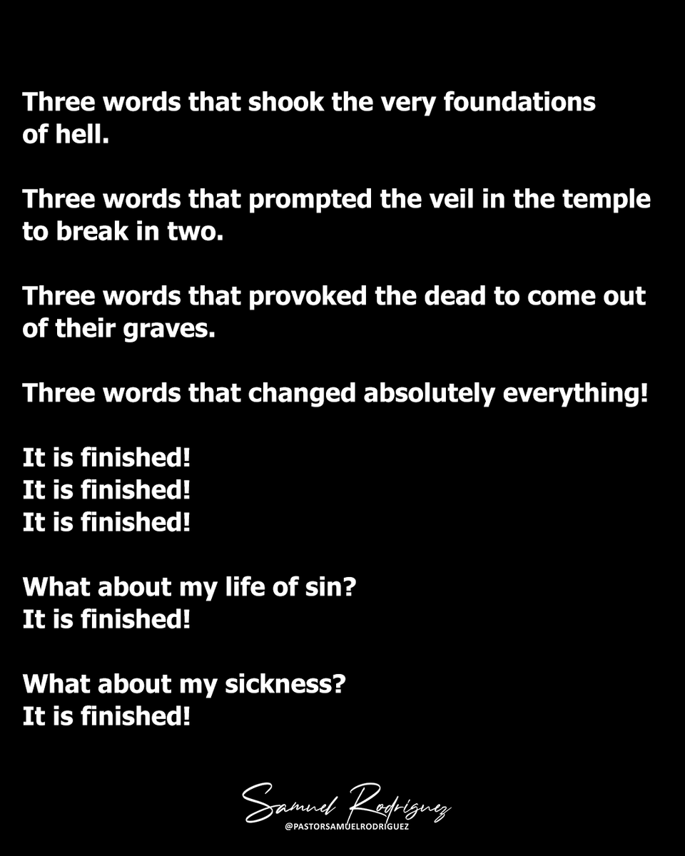 nhclc's tweet photo. The cross was the process.
The tomb was the outcome!

The cross was the transaction.
The empty tomb was the transformation.

The cross was the trauma.
The empty tomb was the testimony.

The cross was the debt of all our sins, paid in full.
The empty tomb was the proof of purchase.

The cross sealed our past.
The empty tomb secures our future.

On the cross...
On the cross, the God of “In the beginning” said, “It is finished!”

And when He said, “It is finished”...

The serpent that deceived the first Adam was defeated by the second Adam.

When He said, “It is finished,” the Son of David decapitated the Goliath of sin!

When He said, “It is finished,” we escaped the Egypt of eternal condemnation and stepped into the Promised Land of eternal salvation.

When He said, “It is finished,” the walls of failure collapsed in the presence of the shout of forgiveness.

It is finished!
It is finished!

Three words that shifted the trajectory of humanity.

Three words that shook the very foundations of hell.

Three words that prompted the veil in the temple to break in two.

Three words that provoked the dead to come out of their graves.

Three words that changed absolutely everything!

It is finished!
It is finished!
It is finished!

What about my life of sin?
It is finished!

What about my sickness?
It is finished!

What about the depression that ran through my family for generations?
It is finished!

What about the trauma and the drama?
It is finished!

What about my life as a spiritual orphan?
It is finished!

What about my life without purpose?
It is finished!

Shame? It is finished!
Condemnation? It is finished.

Rejoice!
It is finished!