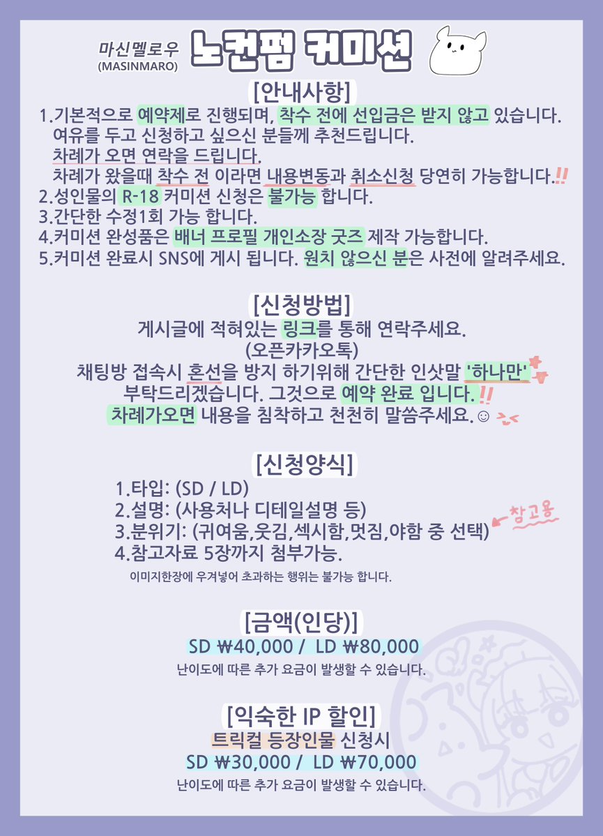 커미션 상시 공개 오픈 했습니다. 
아래의 안내 사항을 꼭 참조해주세요.
인사말 채팅은 '하나만' 남겨주세요!  

커미션- open.kakao.com/o/skDB9koi 

트릭컬 커미션- open.kakao.com/o/sy0ycloi 

문의- open.kakao.com/o/sB0nTtoi