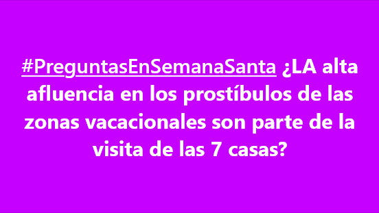 #PreguntasEnSemanaSanta ¿LA alta afluencia en los prostíbulos de las zonas vacacionales son parte de la visita de las 7 casas?