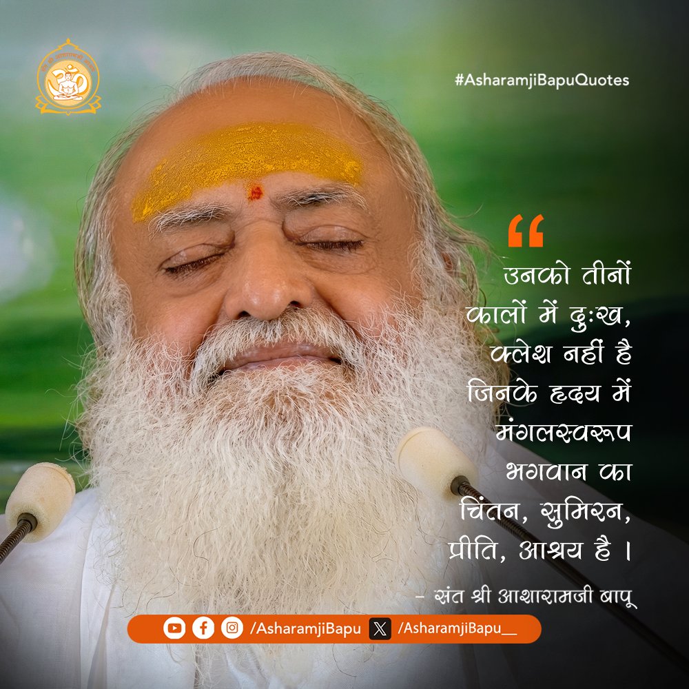 उनको तीनों कालों में दुःख, क्लेश नहीं है जिनके हृदय में मंगलस्वरूप भगवान का चिंतन, सुमिरन, प्रीति, आश्रय है ।
#AsharamjiBapuQuotes