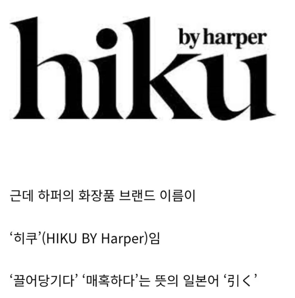 반응 안좋다는 베컴 딸의 화장품 브랜드💄
올해 14살인 베컴딸이 자신의 화장품 브랜드를 론칭함. ‘한국에서 영감을 받은 뷰티 브랜드’라고 함. 
우리나라 화장품들이 해외에서 인기가 많은데 하퍼도 K-뷰티 요소를 브랜드 전면에 내세움. 
근데 하퍼의 화장품 브랜드 이름이
'히쿠'(HIKU BY Harper)임