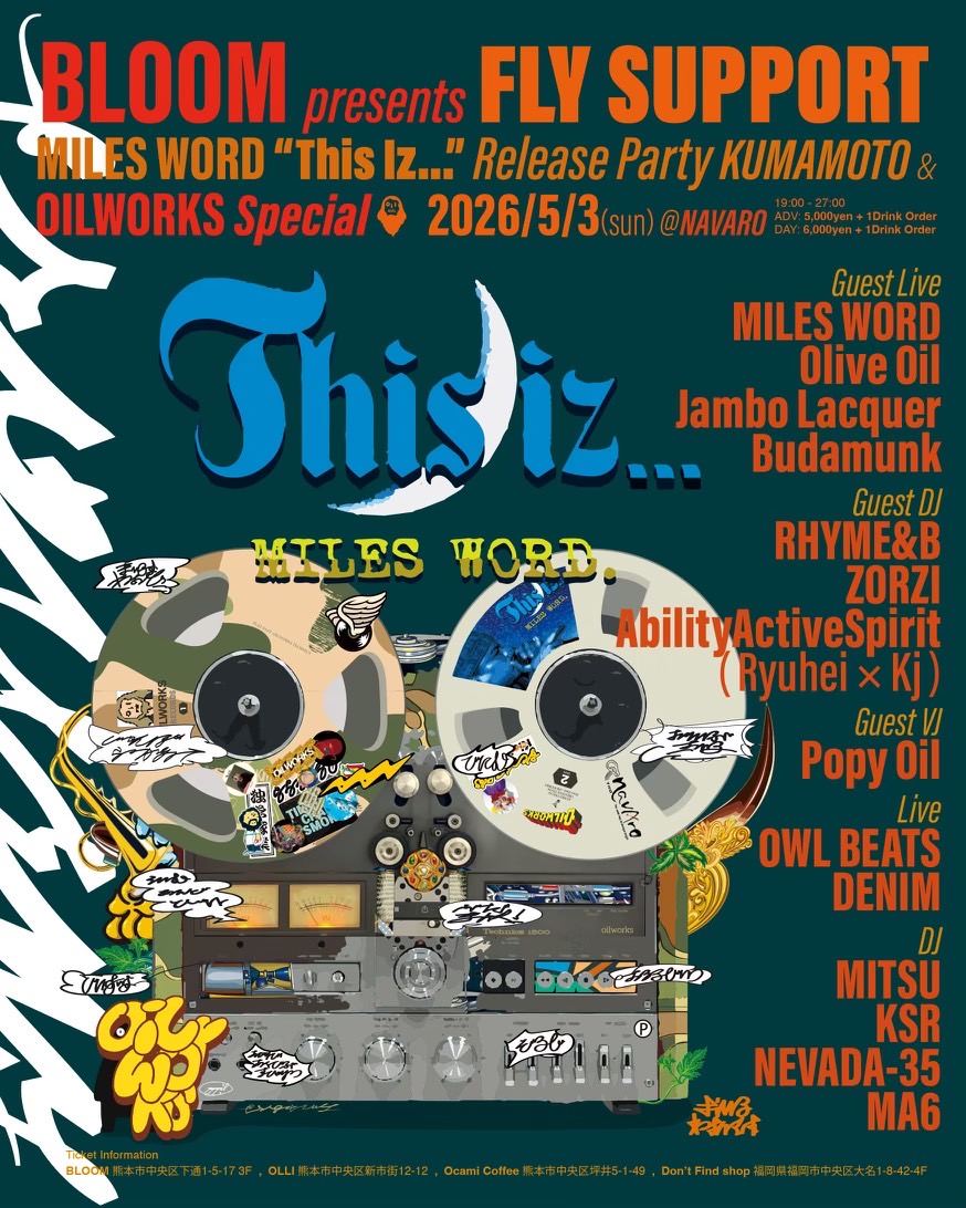 熊本にてリリースSP＆OIL SP開催です
2026/5/3 (sun)
BLOOM presents
FLY SUPPORT
MILES WORD “This Iz…” Release &amp; OILWORKS Sp
at : NAVARO

▪️Live
MILESWORD
Olive Oil
JamboLacquer
Budamunk
▪️DJ
RHYME&amp;B
ZORZI
AbilityActiveSpirit (Ryuhei ×Kj)

▪️VJ
PopyOil
▪️Live
OWLBEATS
DENIM
and more