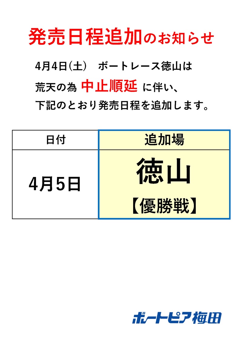 【発売日程追加のお知らせ】   

4月4日（土） ボートレース徳山の中止順延に伴い、  
発売日程を次のとおり変更いたします。   

あしからずご了承下さい。     

4月5日(日)  
＜追加場＞ ボートレース徳山　優勝戦