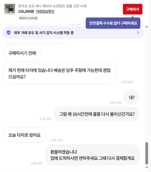 토리코 탐라분들
공익으로 작성해두겠습니다 
번개장터에 토리코 검색하면 나오는 
토리코 소년점프 경품 고전 시계 의 판매자분이 많이 수상합니다 

안전결제 기피에 물품 늦게 보내는것까지 왠지 사기같아 바로 환불 눌렀습니다 
조심하세요 ㅠㅠ