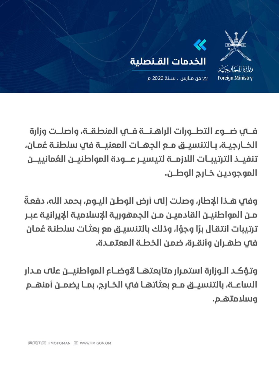 #الخدمات_القنصلية |

في ضوء التطورات الراهنة في المنطقة، واصلت وزارة الخارجية، بالتنسيق مع الجهات المعنية في سلطنة عُمان، تنفيذ الترتيبات اللازمة لتيسير عودة المواطنين العُمانيين الموجودين خارج الوطن.

وفي هذا الإطار، وصلت إلى أرض الوطن، بحمدِ الله، دفعةٌ من المواطنين القادمين من