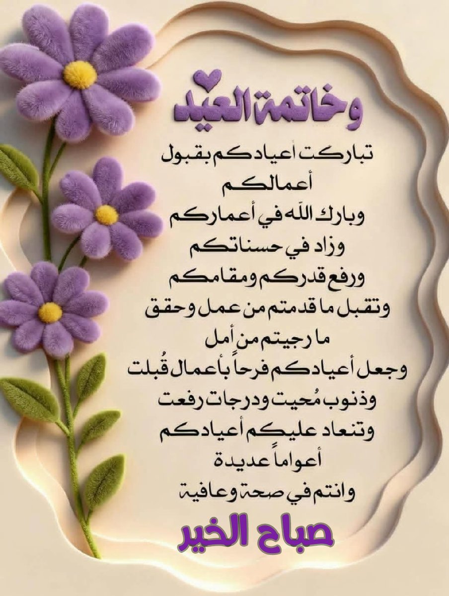 وفي خاتمة العيد دعائي لكم🎈
بوركت أعيادكم بقبول أعمالكم ، وبارك الله
في أعمالكم ، وزاد في حسناتكم ، ورفع قدركم ومقامكم ..طبتم وطابت أعيادكم.

صبااااااح 💜ااااااالخير