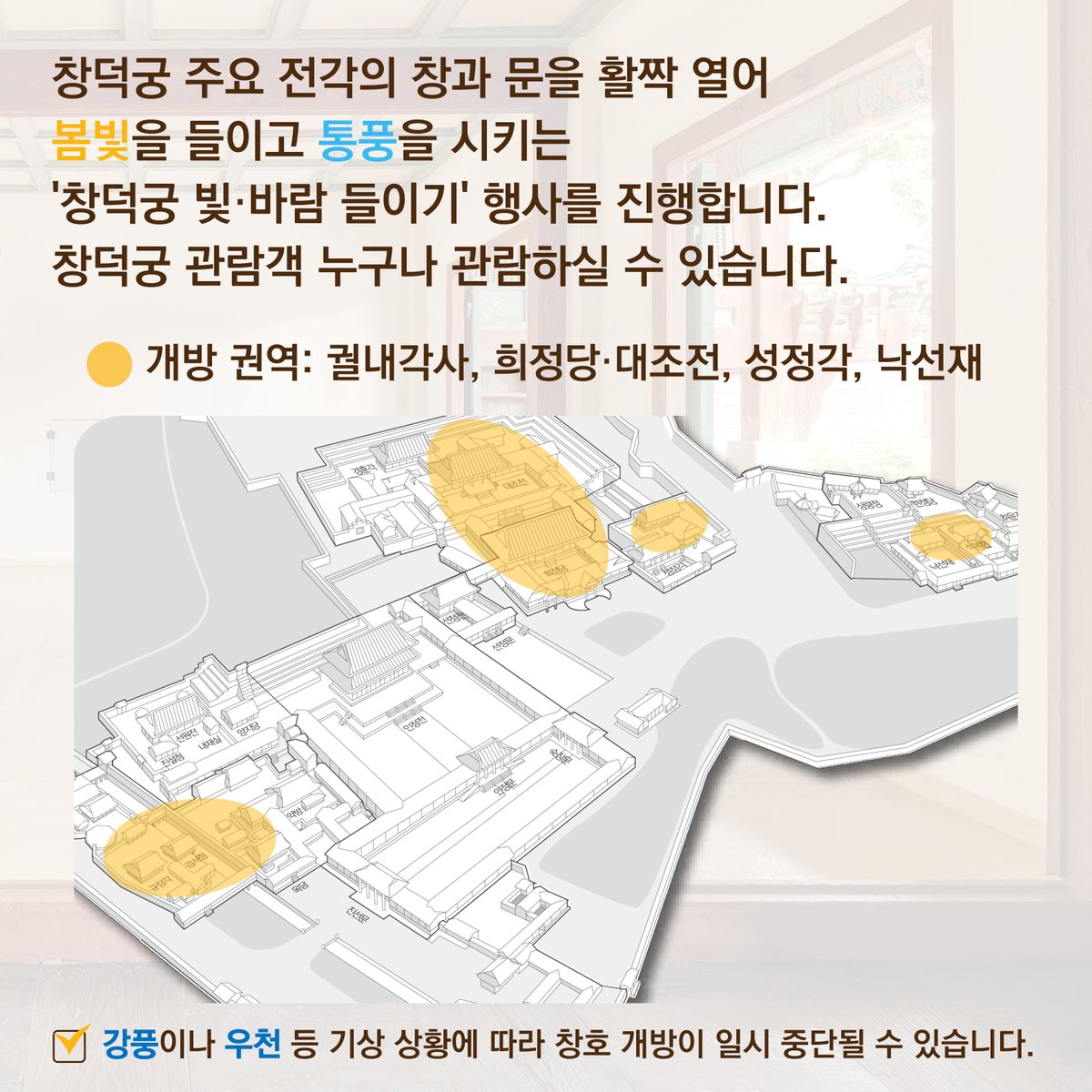 🌞창덕궁 빛⋅바람들이기🌬️

3.24~4.5 '창덕궁 빛·바람 들이기'가 진행됩니다. 올해는 그동안 공사로 개방하지 못했던 🎉대조전 권역이 개방됩니다🎉
행사 기간 중 창덕궁 관람객 누구나 외부에서 내부를 관람하실 수 있습니다
❗강풍⋅우천 등 기상 상황에 따라 관람이 일시 중단될 수 있습니다