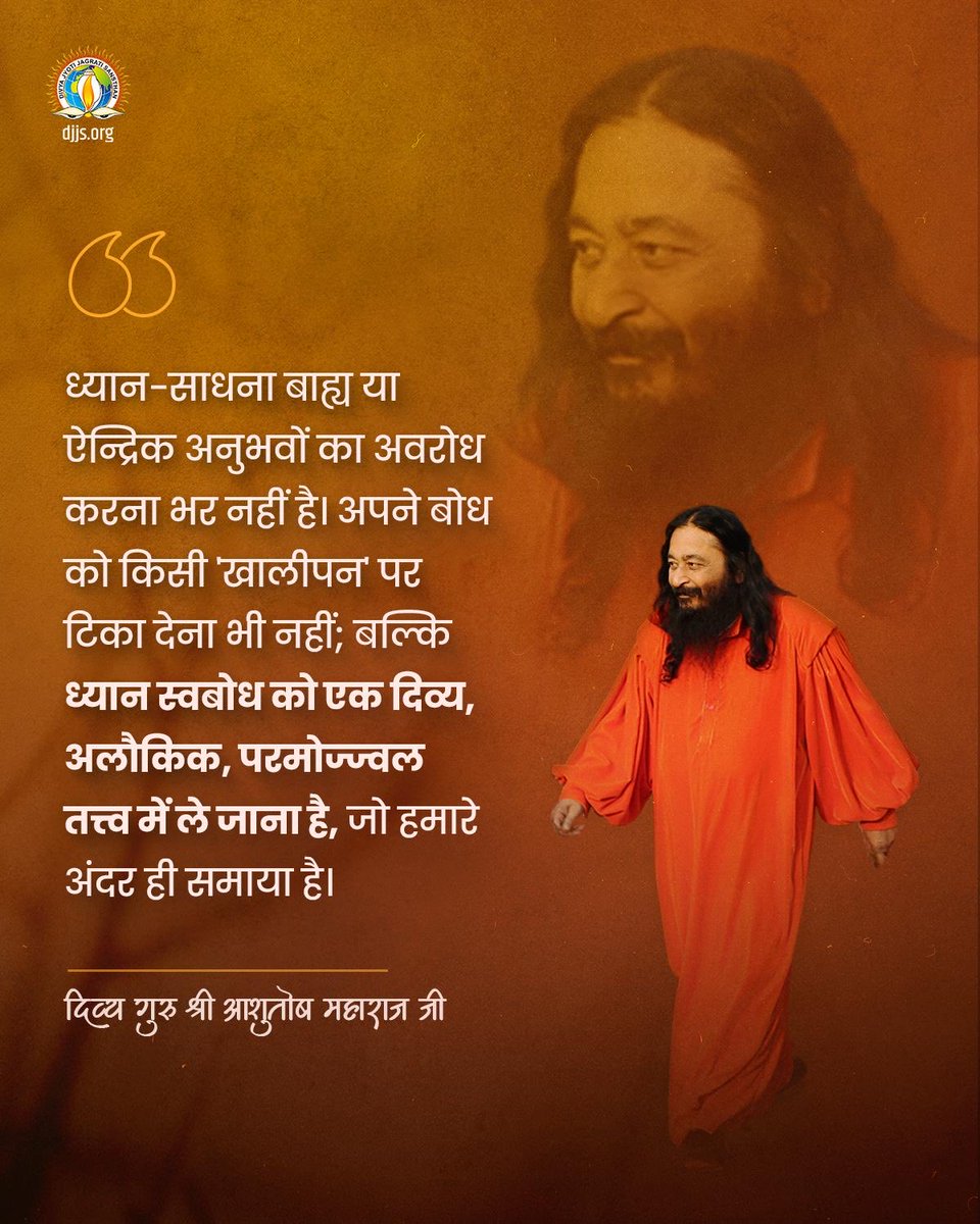 divya_guru_djjs's tweet image. ध्यान-साधना बाह्य या ऐन्द्रिक अनुभवों का अवरोध करना भर नहीं है। अपने बोध को किसी ‘खालीपन’ पर टिका देना भी नहीं; बल्कि ध्यान स्वबोध को एक दिव्य अलौकिक, परमोज्जवल तत्त्व में ले जाना है, जो हमारे अंदर ही समाया है। - दिव्य गुरु श्री आशुतोष महाराज जी

#TrueMeditation #SpiritualWisdom
