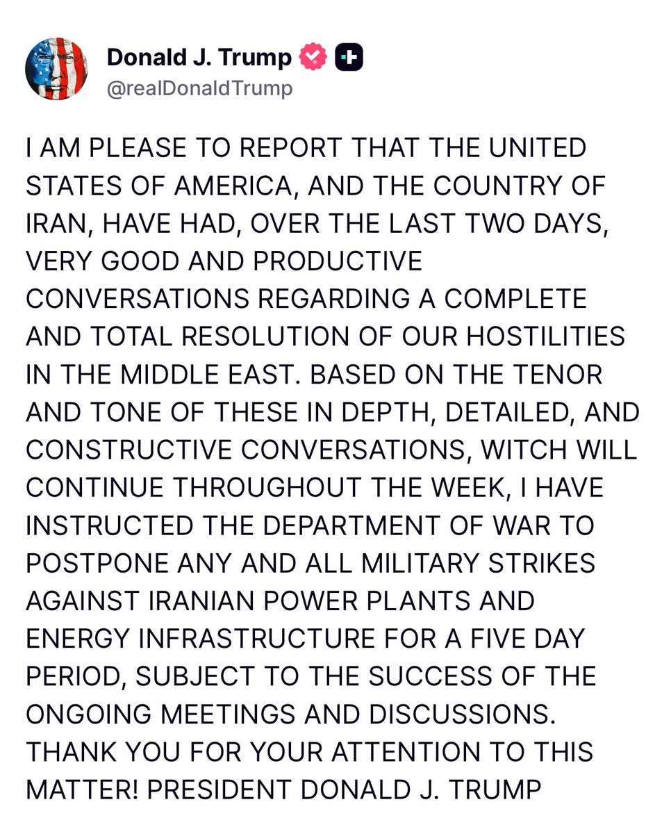 BITCapital007's tweet photo. Just in: I AM PLEASE TO REPORT THAT THE UNITED STATES OF AMERICA, AND THE COUNTRY OF IRAN, HAVE HAD, OVER THE LAST TWO DAYS, VERY GOOD AND PRODUCTIVE CONVERSATIONS REGARDING A COMPLETE AND TOTAL RESOLUTION OF OUR HOSTILITIES IN THE MIDDLE EAST. BASED ON THE TENOR AND TONE OF THESE IN DEPTH, DETAILED, AND CONSTRUCTIVE CONVERSATIONS, WITCH WILL CONTINUE THROUGHOUT THE WEEK, I HAVE INSTRUCTED THE DEPARTMENT OF WAR TO POSTPONE ANY AND ALL MILITARY STRIKES AGAINST IRANIAN POWER PLANTS AND ENERGY INFRASTRUCTURE FOR A FIVE DAY PERIOD, SUBJECT TO THE SUCCESS OF THE ONGOING MEETINGS AND DISCUSSIONS. THANK YOU FOR YOUR ATTENTION TO THIS MATTER! PRESIDENT DONALD J. TRUMP