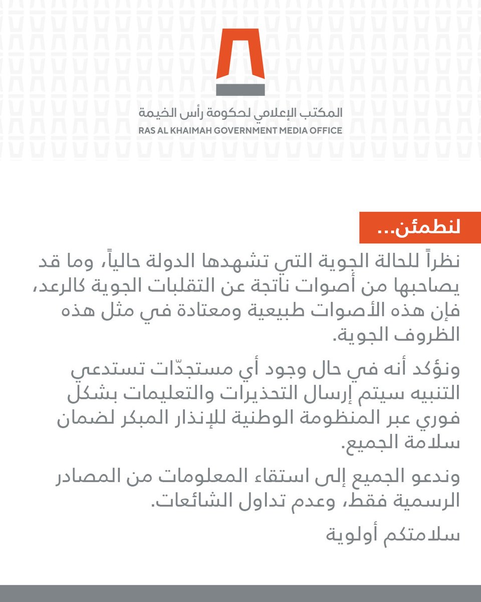 نظراً للحالة الجوية التي تشهدها الدولة حالياً، وما قد يصاحبها من أصوات ناتجة عن التقلبات الجوية كالرعد، فإن هذه الأصوات طبيعية ومعتادة في مثل هذه الظروف الجوية.

ونؤكد أنه في حال وجود أي مستجدّات تستدعي التنبيه سيتم إرسال التحذيرات والتعليمات بشكل فوري عبر المنظومة الوطنية