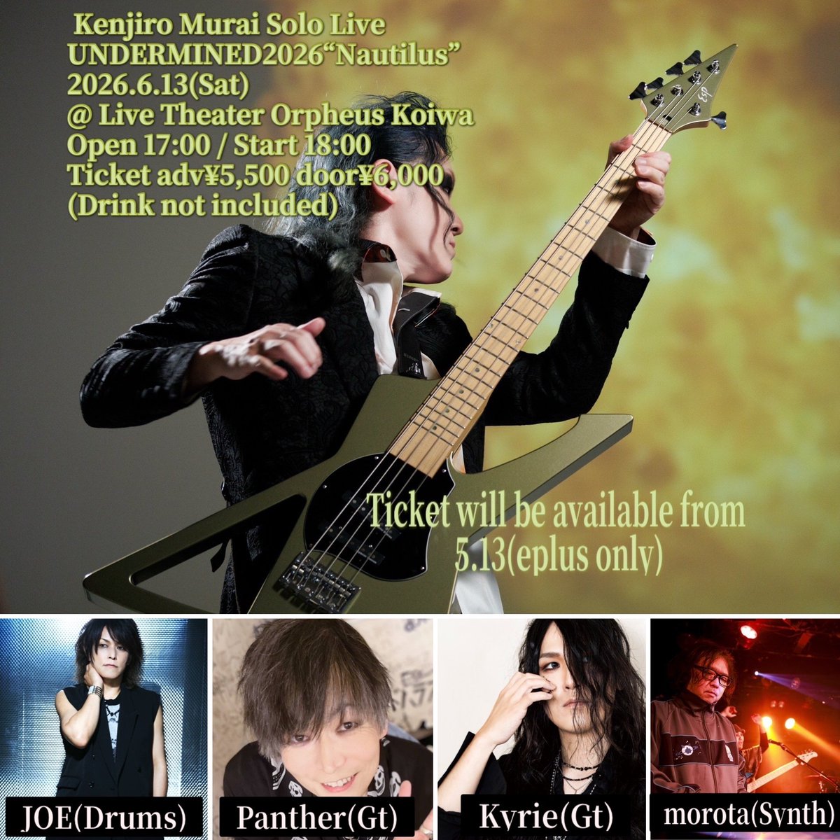 村井研次郎ソロライブ
UNDERMINED2026-Nautilus-
日時：2026年6月13日（土）
会場：小岩オルフェウス
時間：open 17:00 / start 18:00
料金： 前) ￥5,500- / 当) ￥6,000-(D代別)
チケット：5/13(水)10:00発売
＜出演＞
Panther(Gt)
JOE(Dr)
Kyrie(Gt)
morota(Synth)
問： Orpheus:0356223520