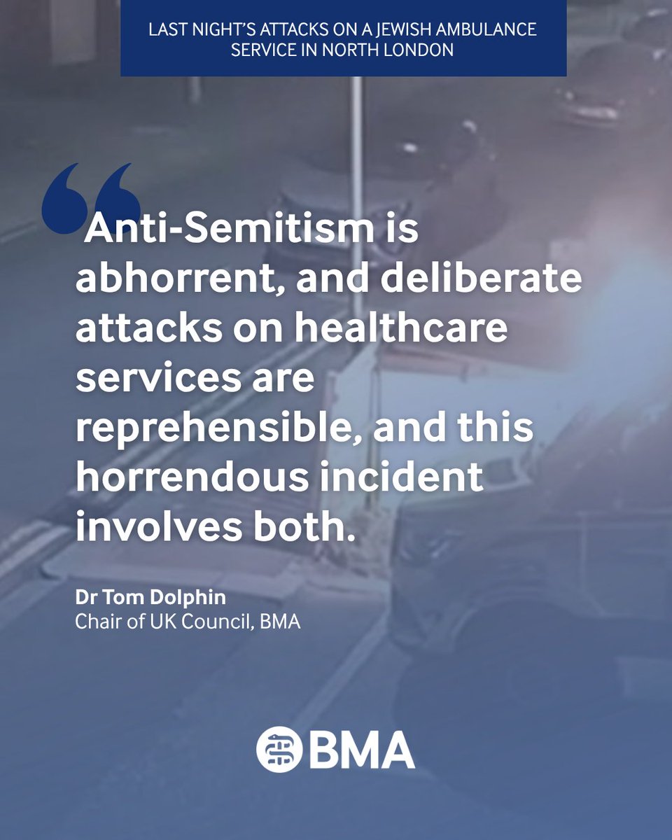 TheBMA's tweet photo. Speaking about the attacks on a Jewish community ambulance service in Golders Green, BMA council chair Dr Tom Dolphin said: “We are appalled to see this attack on ambulances that provide an important service to people in North London. Anti-Semitism is abhorrent, and deliberate attacks on healthcare services are reprehensible, and this horrendous incident involves both. It is a relief that no one was injured, but this makes the attack no less sickening. Our thoughts are with the Jewish community in North London and across the UK.”