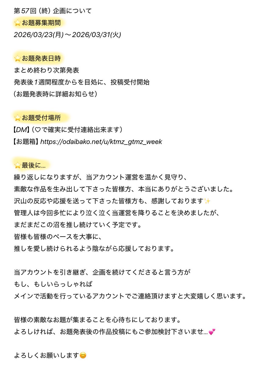 📢【第57回（終）企画について】

⭐️お題募集期間
2026/03/23(月)〜2026/03/31(火)

⭐️お題発表日時
まとめ終わり次第発表
発表後1週間程度からを目処に、投稿受付開始
（お題発表時に詳細お知らせ）

⭐️お題受付場所
【DM】（♡で確実に受付連絡出来ます）
【お題箱】odaibako.net/u/ktmz_gtmz_we…