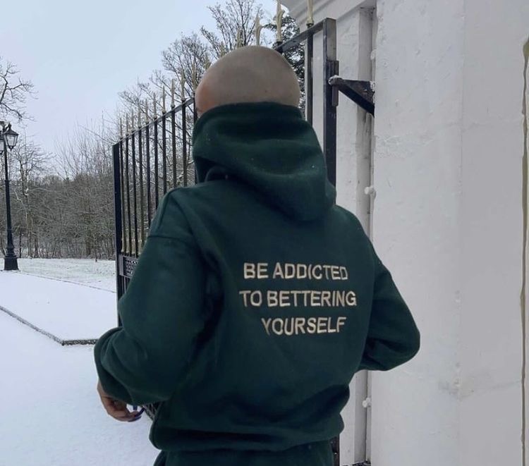 Be addicted to bettering yourself.