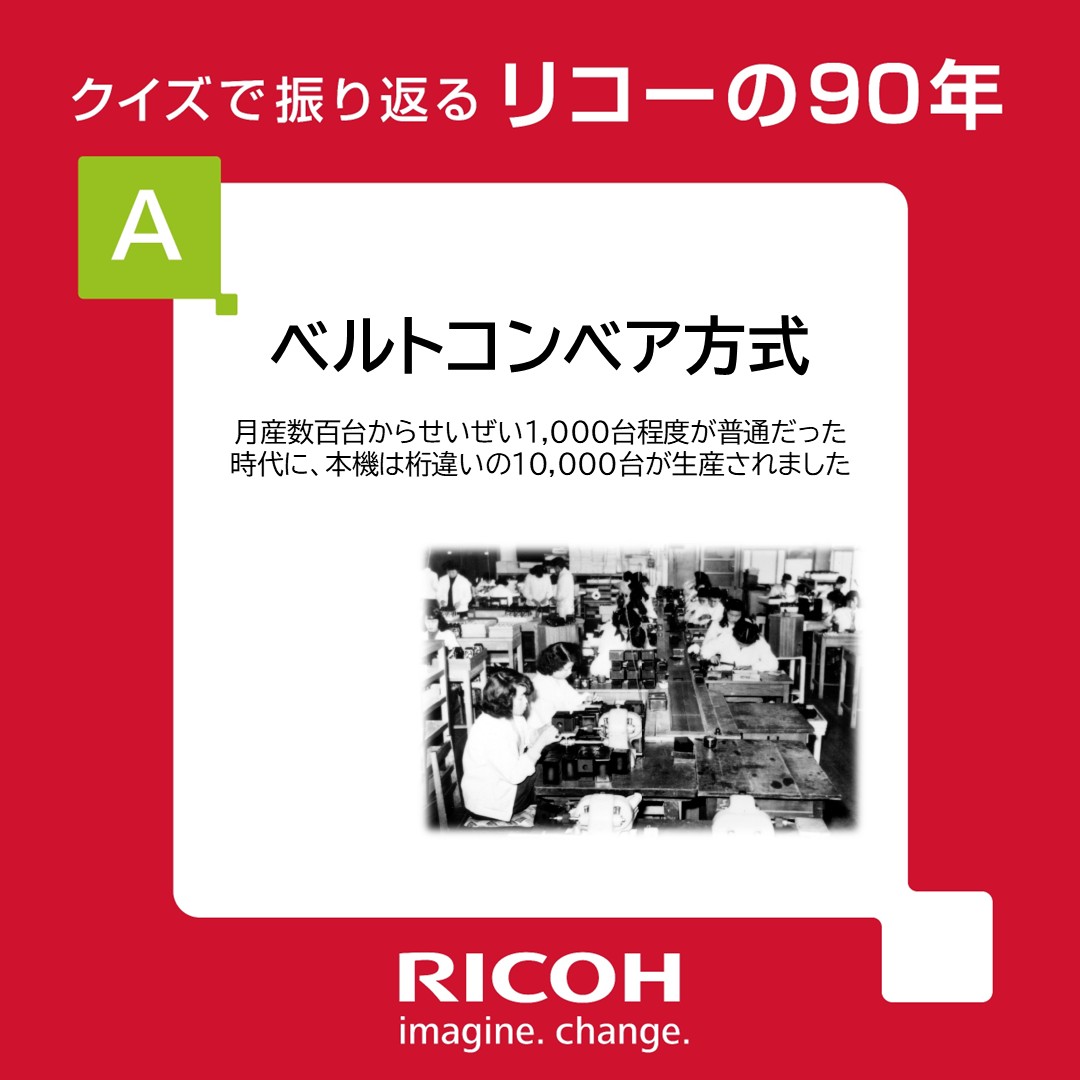 今年で90周年を迎えたリコーは、常に新しい挑戦を続けてきました。

そんなリコーが1953年、カメラの生産としては日本で初めて取り入れたものが「ベルトコンベア方式」🏭️

それまで月1,000台程度が普通だった時代に、10,000台が製造されました📷️✨️

jp.ricoh.com/about/history