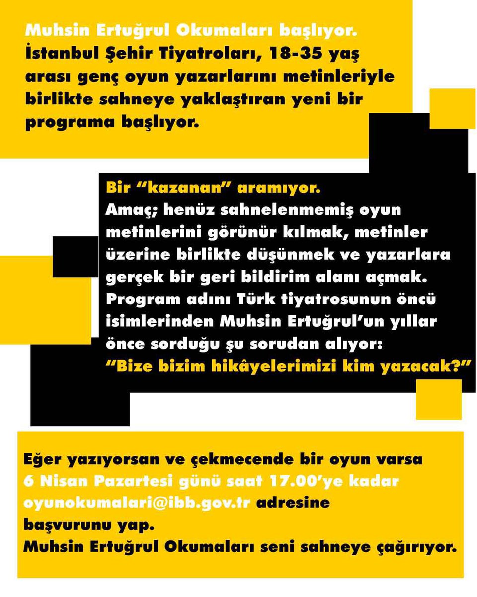 sehir_tiyatrosu's tweet photo. Muhsin Ertuğrul Okumaları başlıyor! 🎭

İstanbul Şehir Tiyatroları, genç oyun yazarlarını metinleriyle birlikte sahneye yaklaştıran yeni bir program başlatıyor.

Bu program bir yarışma değil, bir “kazanan” aramıyor. 

Amaç; henüz sahnelenmemiş oyun metinlerini görünür kılarak bu metinlerin değerlendirilmesine katkı sunmak ve yazarlara nitelikli bir geri bildirim alanı oluşturmaktır.

Bu sezon seçilen oyunlar;
📅 13, 20, 27 Nisan ve 4 Mayıs tarihlerinde, Harbiye Muhsin Ertuğrul Sahnesi fuayesinde ücretsiz okuma tiyatrolarıyla seyirciyle buluşacaktır.

Başvurular 6 Nisan’a kadar alınacaktır.

Oyun okumaları önümüzdeki sezon Pazartesi günleri devam edecektir.

Eğer yazıyorsanız ve çekmecenizde bir oyun varsa, sahne sizi bekliyor. 💛

📅 Son başvuru: 6 Nisan – 17.00
📩 oyunokumalari@ibb.gov.tr

#MuhsinErtuğrulOkumaları #ŞehirTiyatroları