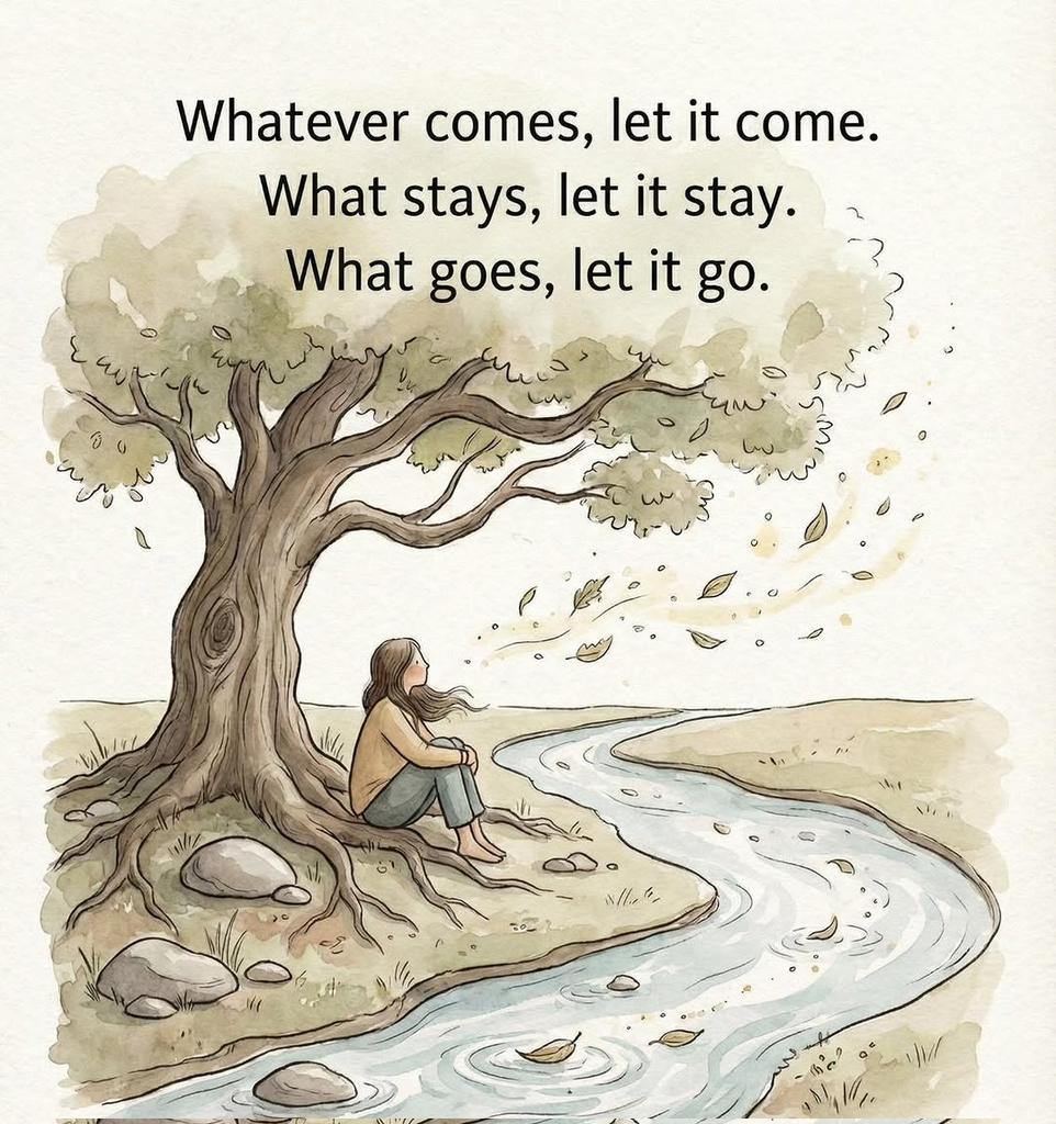 Whatever comes, let it come.

What stays, let it stay.

What goes, let it go.