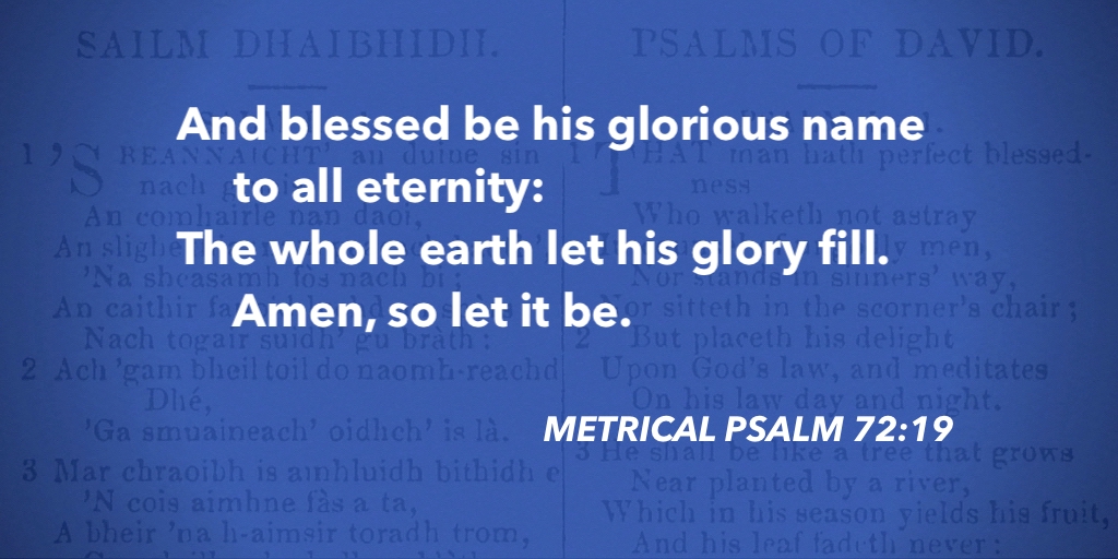Metrical Psalm 72:19 – And blessed be his glorious name #purityofworship #MetricalPsalms
