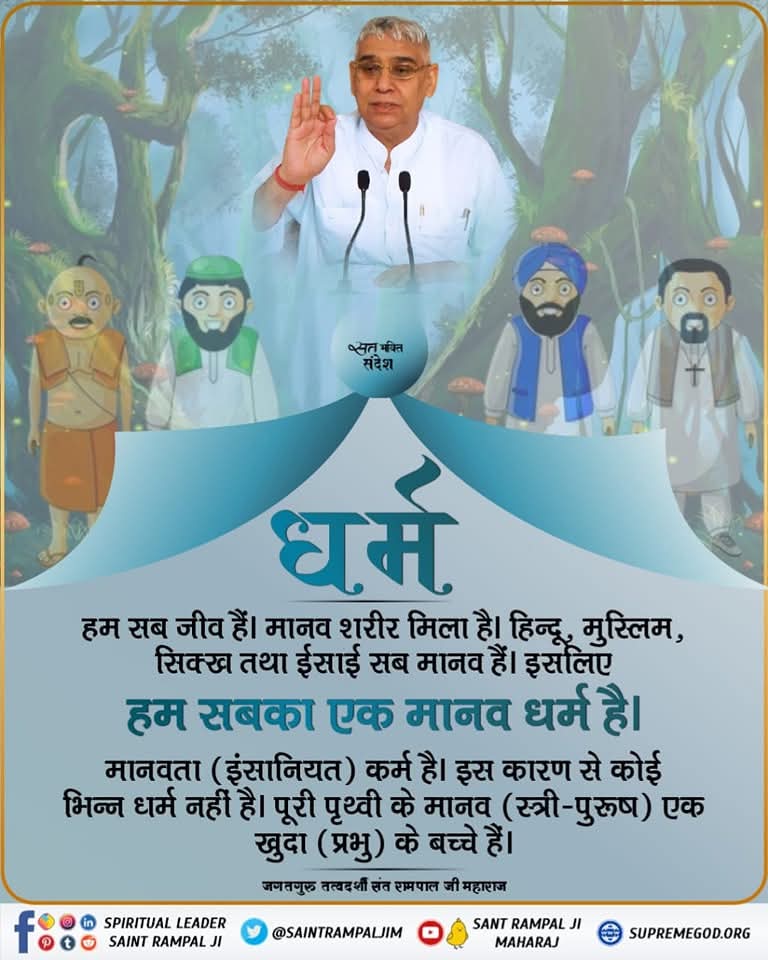 #सत_भक्ति_संदेश

हम सब जीव है। मानव शरीर मिला है। हिन्दू, मुस्लिम, सिक्ख तथा ईसाई सब मानव हैं। इसलिए हम सब मानव है। इसलिए हम सबका एक मानव धर्म है।मानवता (इंसानियत)कर्म है। इस कारण से कोई भिन्न धर्म नहीं है। पूरी पृथ्वी के मानव(स्त्री-पुरुष) एक खुदा के बच्चे है।
<a href="/SaintRampalJiM/">Sant Rampal Ji Maharaj</a>