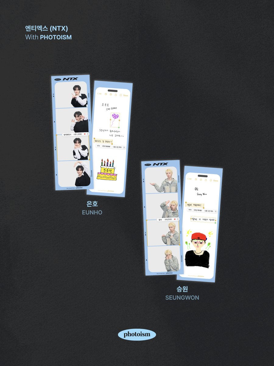 PHOTOISM X NTX
ARTIST FRAME OPEN !

데뷔 5주년 축하해 💞
NTX 매력 어디까지 증식할지
완전 미지수,,, 📈

포토이즘에서 NTX와 함께
소중한 추억을 남겨보세요 📸

📅 26.03.27 – 26.04.17

ONLY IN PHOTOISM
