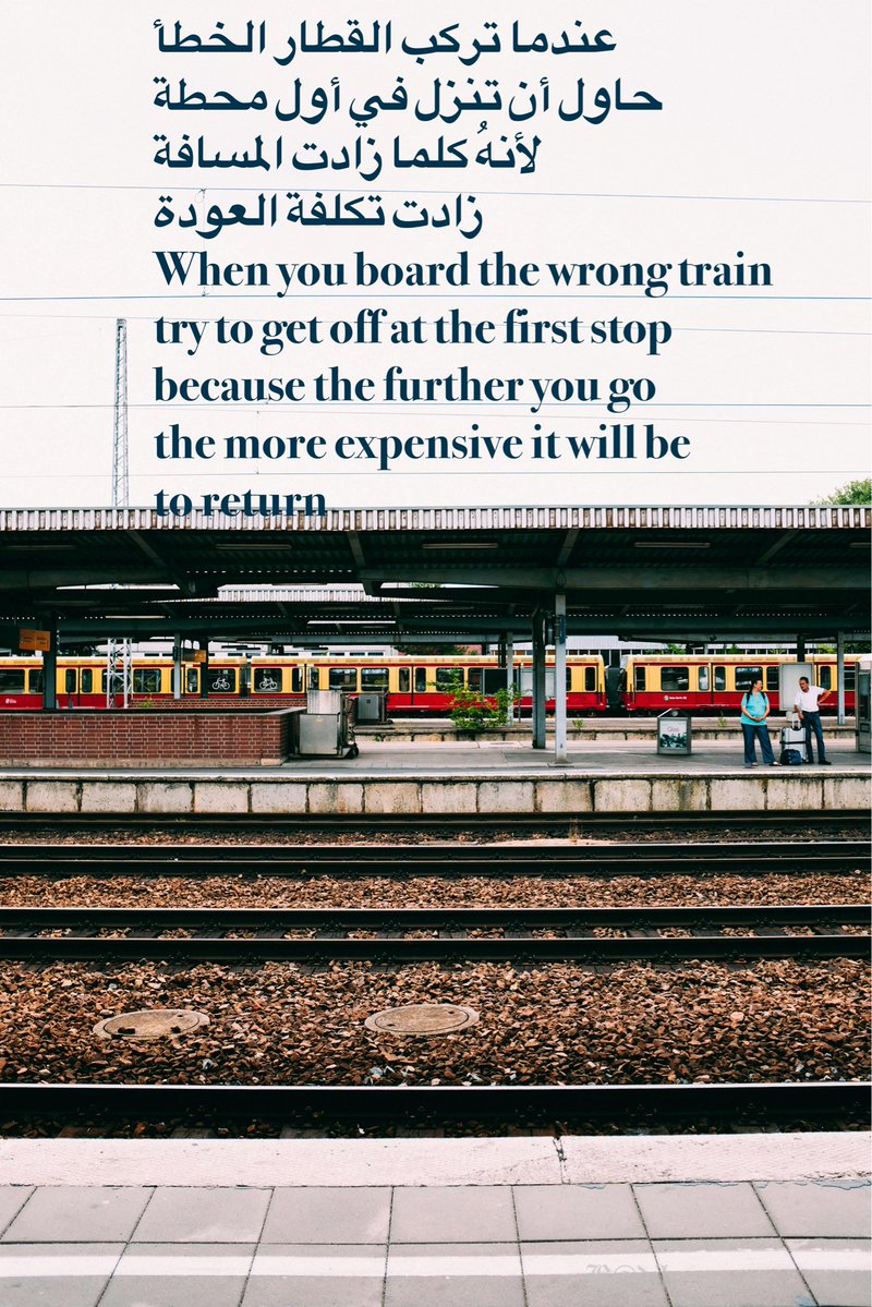 عندما ترڪب القطار الخطأ
حاول أن تنزل في أول محطة
لأنهُ كلما زادت المسافة 
زادت تكلفة العودة
When you board the wrong train
try to get off at the first stop
because the further you go
the more expensive it will be 
to return