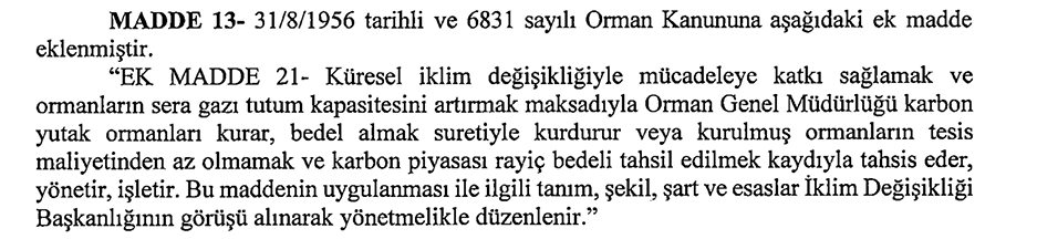 Meclis'te yine bir torba yasa teklifi var. Orman Kanunu'na aşağıdaki madde ekleniyor.

Tam anlamıyla felaket. En önemli sakıncası halkın ormanları şirketlere karbon yutağı ormanı olarak tahsis edilebilecek. Madencilik, enerji ve turizm yetmedi şimdi de bu. 

Yıkılsın dünya!