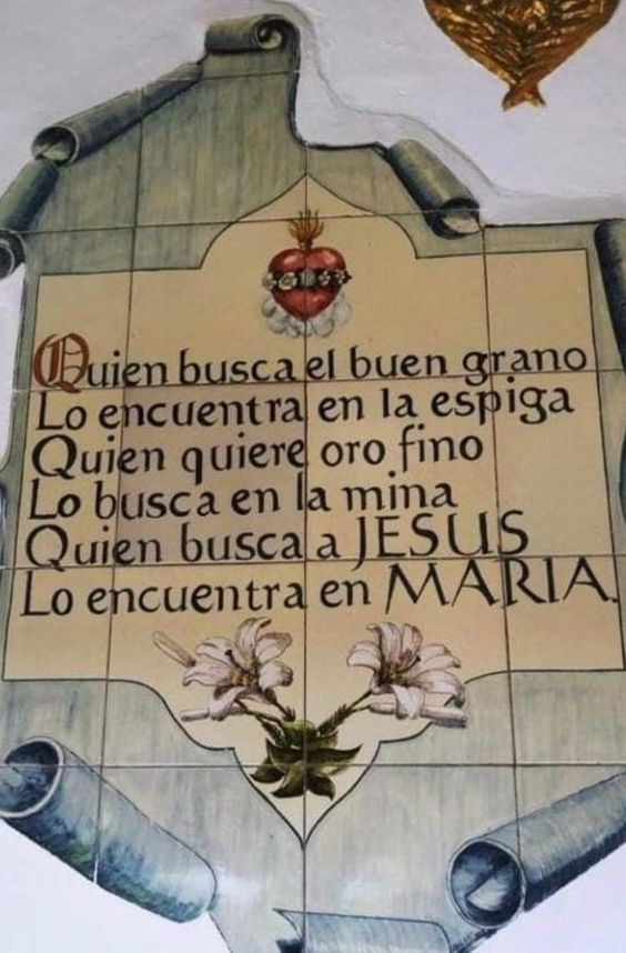 Quien busca el buen grano

Lo encuentra en la espiga

Quien quiere oro fino

Lo encuentra en la mina

Quien busca a JESÚS

Lo encuentra en LA VIRGEN MARÍA!