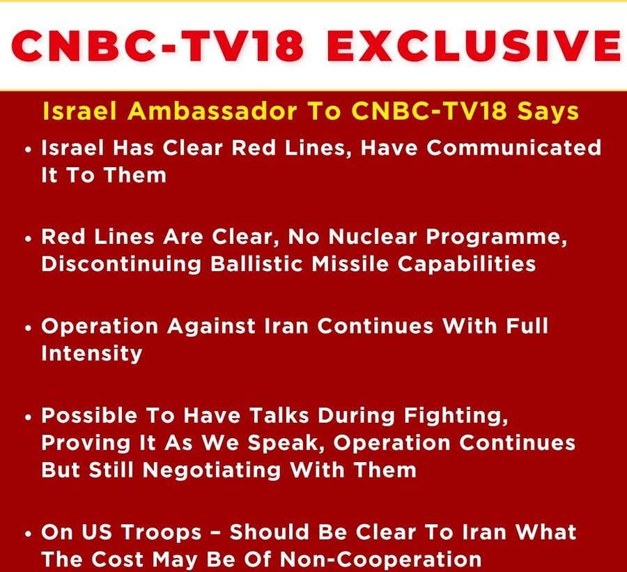 CNBC-TV18 Exclusive 🚨

Israel Ambassador outlines clear stance:

• “Red lines” communicated — no nuclear programme, halt ballistic missile capabilities
• Operations against Iran continue at full intensity
• Talks possible even during conflict — negotiations ongoing
• Warning