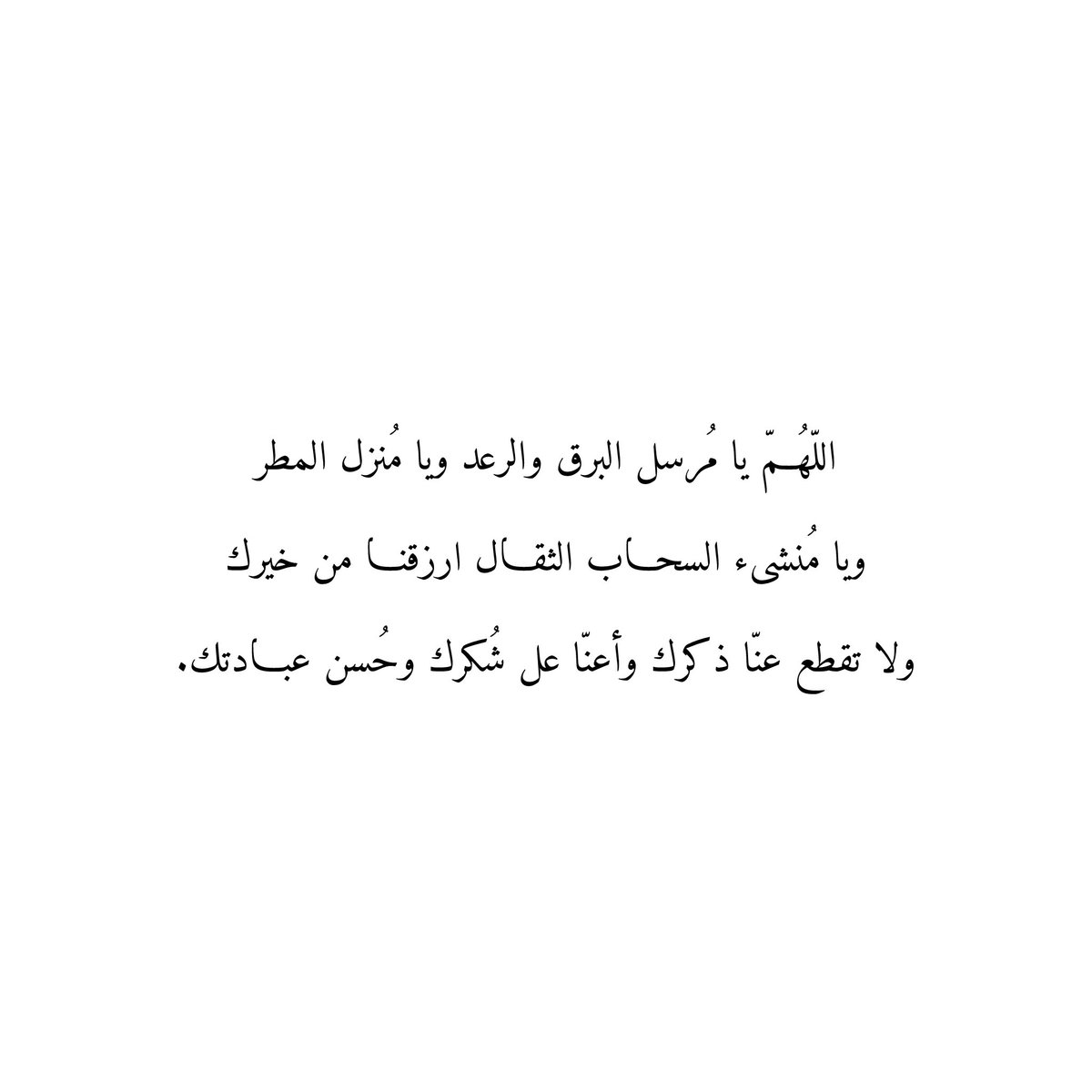 اللّهُمّ يا مُرسل البرق والرعد ويا مُنزل المطر
ويا مُنشىء السحاب الثقال ارزقنا من خيرك
ولا تقطع عنّا ذكرك وأعنّا عل شُكرك وحُسن عبادتك.