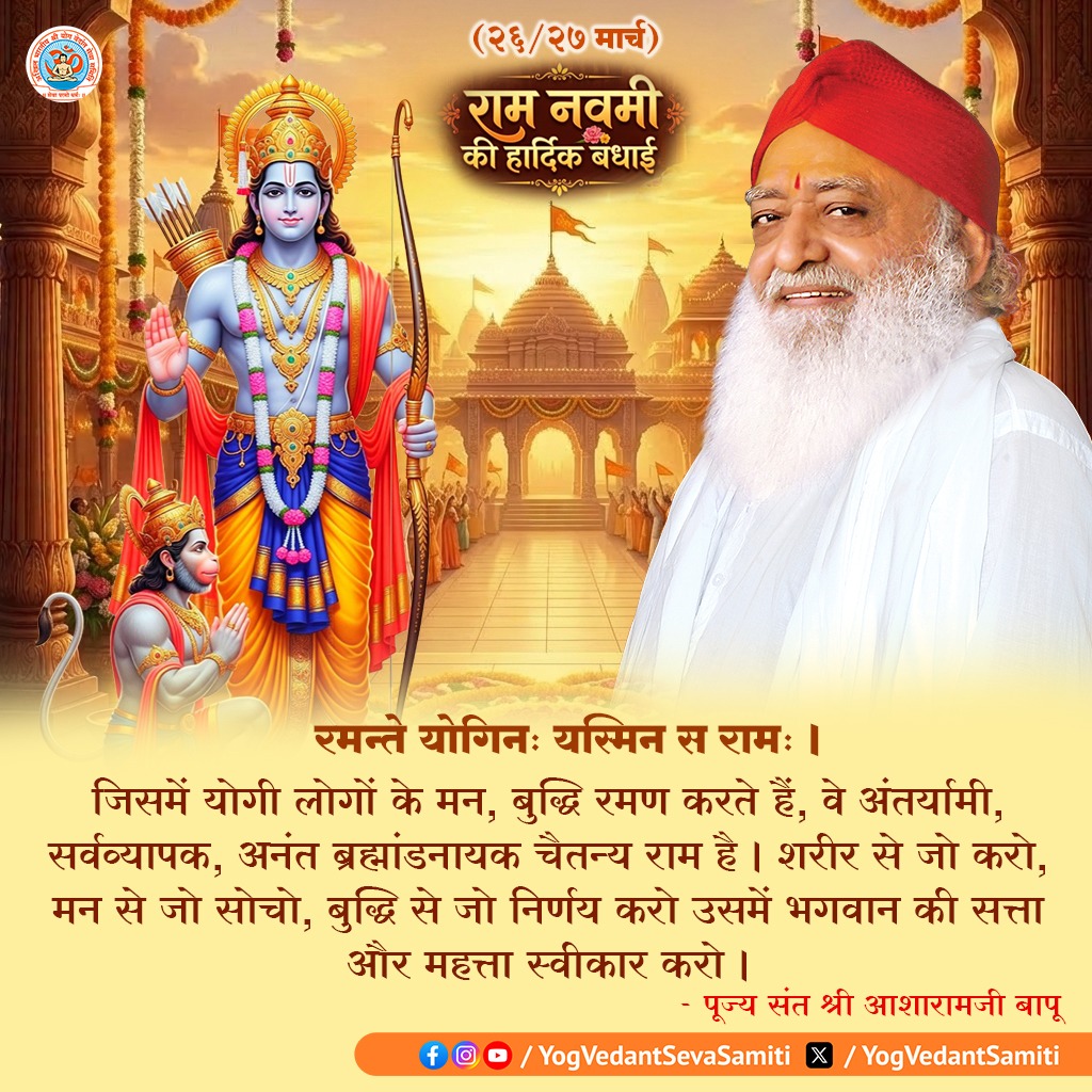 || Thought of the Day ||

रमन्ते योगिनः यस्मिन स रामः । जिसमें योगी लोगों के मन, बुद्धि रमण करते हैं, वे अंतर्यामी, सर्वव्यापक, अनंत ब्रह्मांडनायक चैतन्य राम है । शरीर से जो करो, मन से जो सोचो, बुद्धि से जो निर्णय करो.... 

#ramnavmi #SantShriAsharamjiBapu
 #YogVedantSevaSamiti