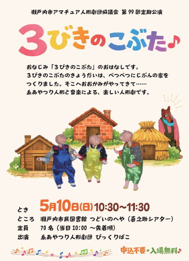 第99回　瀬戸内市アマチュア人形劇団協議会定期公演
と　き　　5月10日(日)10:30～11:30
ところ　　瀬戸内市民図書館　つどいのへや
演　目　　人形劇「3びきのこぶた」
出　演　　糸あやつり人形劇団「びっくりばこ」
定　員　　先着70名　入場無料